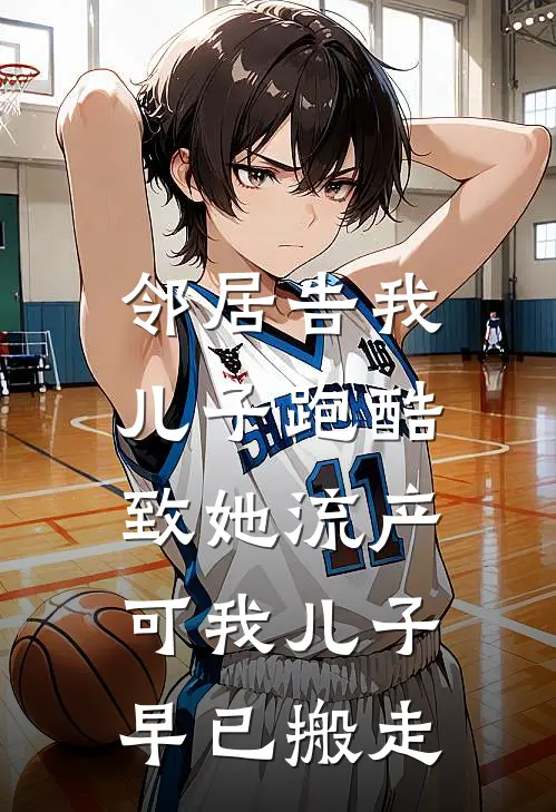 《邻居告我儿子跑酷致她流产，可我儿子早已搬走》苏曼张桂芬火爆新书_邻居告我儿子跑酷致她流产，可我儿子早已搬走(苏曼张桂芬)最新热门小说