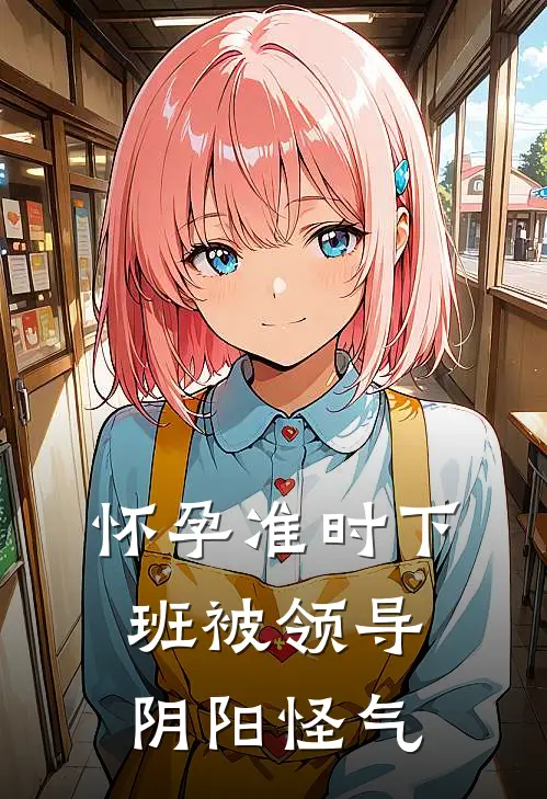 怀孕准时下班被领导阴阳怪气张雨李尧完结小说大全_免费小说在哪看怀孕准时下班被领导阴阳怪气(张雨李尧)