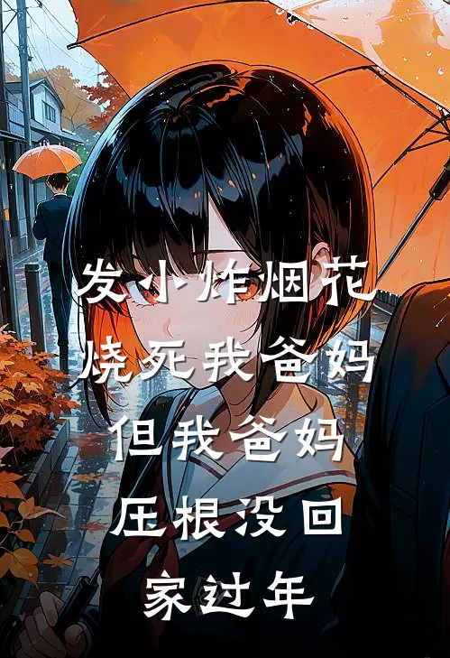 发小炸烟花烧死我爸妈，但我爸妈压根没回家过年(念念梦萍)小说免费阅读无弹窗_完结小说发小炸烟花烧死我爸妈，但我爸妈压根没回家过年念念梦萍