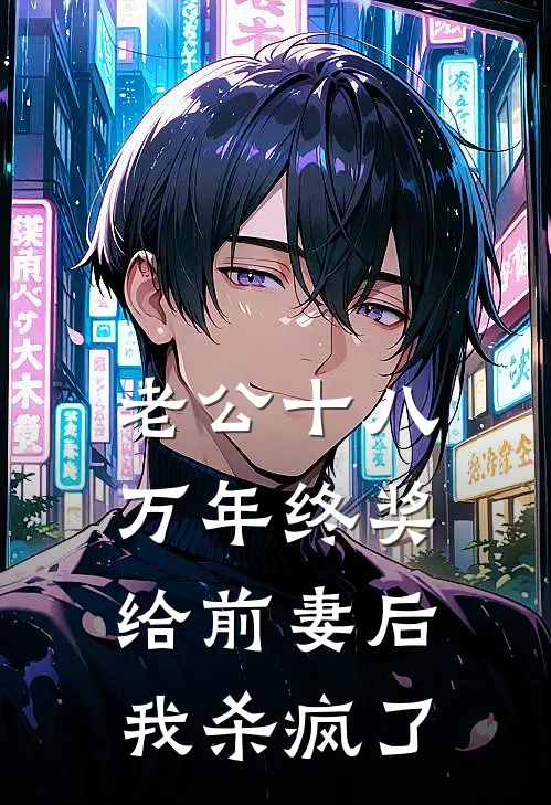 老公十八万年终奖给前妻后，我杀疯了张启智老公免费小说大全_热门免费小说老公十八万年终奖给前妻后，我杀疯了(张启智老公)