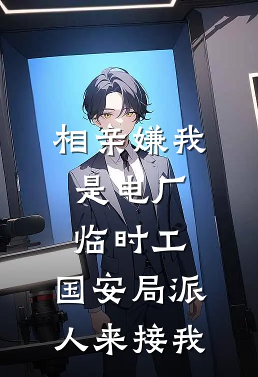 相亲嫌我是电厂临时工，国安局派人来接我林悦刘桂兰推荐完结小说_免费阅读相亲嫌我是电厂临时工，国安局派人来接我(林悦刘桂兰)