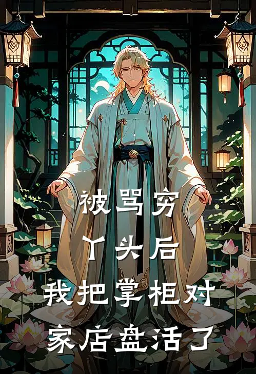 被骂穷丫头后，我把掌柜对家店盘活了林青荟老板娘热门小说推荐_完本小说大全被骂穷丫头后，我把掌柜对家店盘活了(林青荟老板娘)