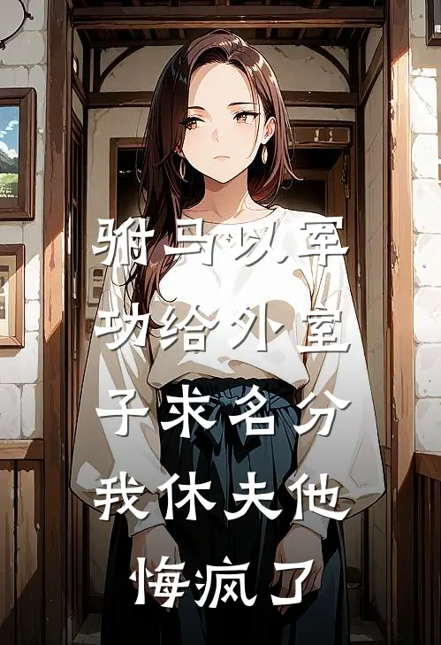 驸马以军功给外室子求名分，我休夫他悔疯了公主傅成恩免费小说全文阅读_最新章节列表驸马以军功给外室子求名分，我休夫他悔疯了(公主傅成恩)