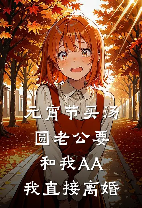 傅凛川贺知瑶《元宵节买汤圆老公要和我AA，我直接离婚》完结版免费阅读_元宵节买汤圆老公要和我AA，我直接离婚全文免费阅读