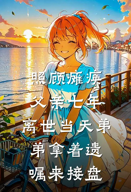 照顾瘫痪父亲七年，离世当天弟弟拿着遗嘱来接盘张译晨张轩完整版小说全文免费阅读_最新章节列表照顾瘫痪父亲七年，离世当天弟弟拿着遗嘱来接盘(张译晨张轩)