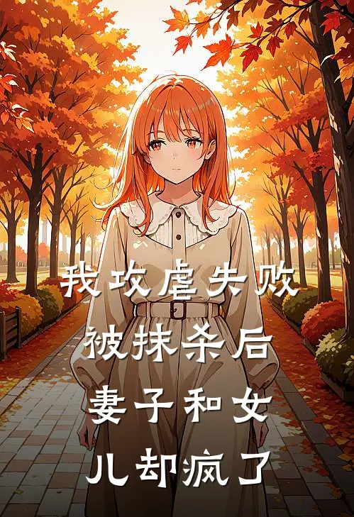 我攻虐失败被抹杀后，妻子和女儿却疯了(江谢谢语)_江谢谢语热门小说