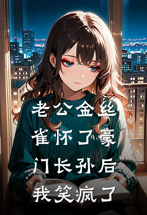 老公金丝雀怀了豪门长孙后，我笑疯了宋知微季宴州完本热门小说_小说推荐完结老公金丝雀怀了豪门长孙后，我笑疯了宋知微季宴州