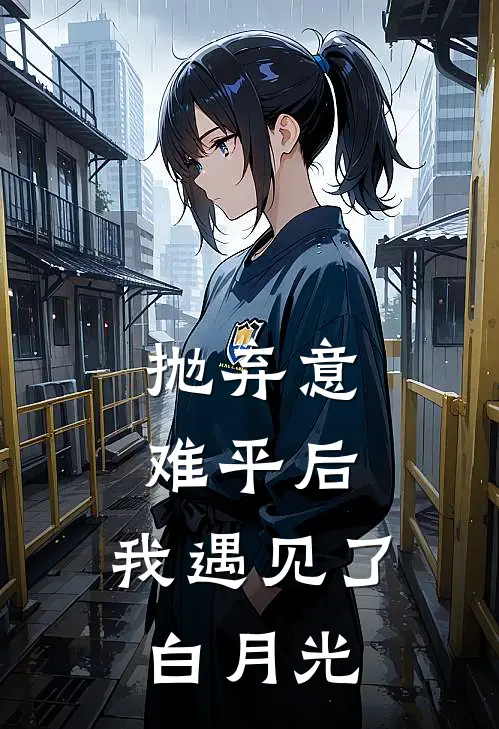 抛弃意难平后，我遇见了白月光梓童姜丝热门小说阅读_好看的小说推荐完结抛弃意难平后，我遇见了白月光梓童姜丝