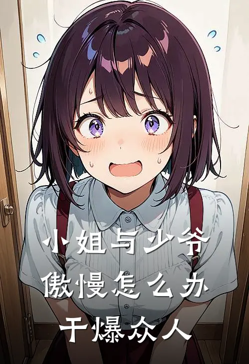 小姐与少爷傲慢怎么办，干爆众人