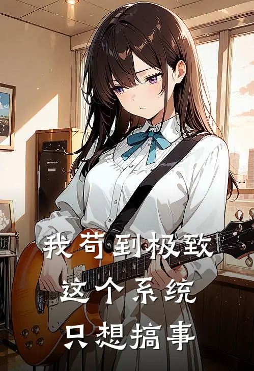 我苟到极致，这个系统只想搞事云芷王磐完本热门小说_完本小说免费我苟到极致，这个系统只想搞事(云芷王磐)