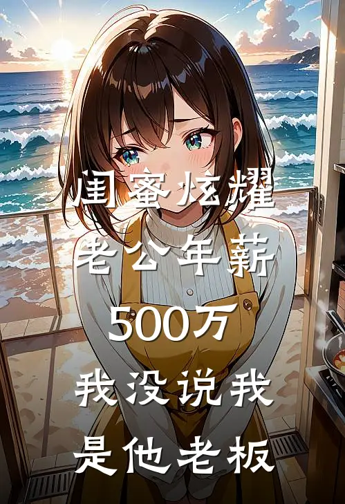 闺蜜炫耀老公年薪500万，我没说我是他老板