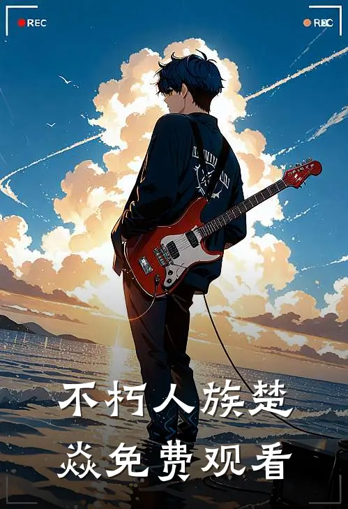 不朽人族楚焱免费观看