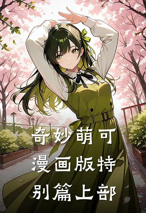 奇妙萌可漫画版特别篇上部萌可乐美免费阅读全文_热门小说大全奇妙萌可漫画版特别篇上部萌可乐美
