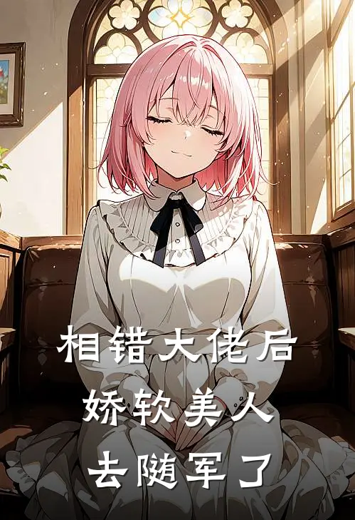 相错大佬后，娇软美人去随军了(姜莱祁淮野)最新小说全文阅读_最新章节列表相错大佬后，娇软美人去随军了(姜莱祁淮野)