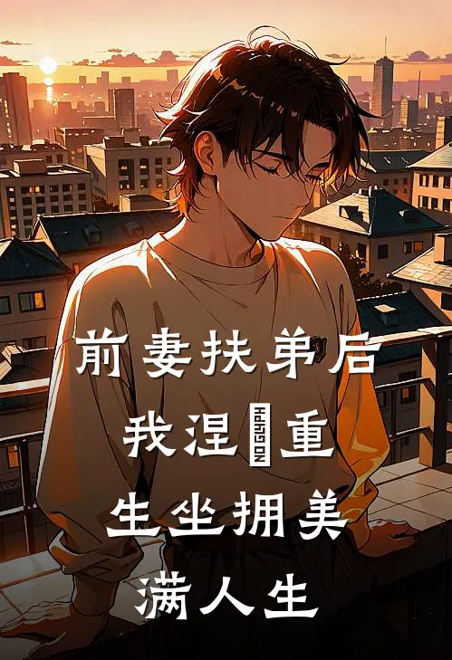 前妻扶弟后，我涅槃重生坐拥美满人生