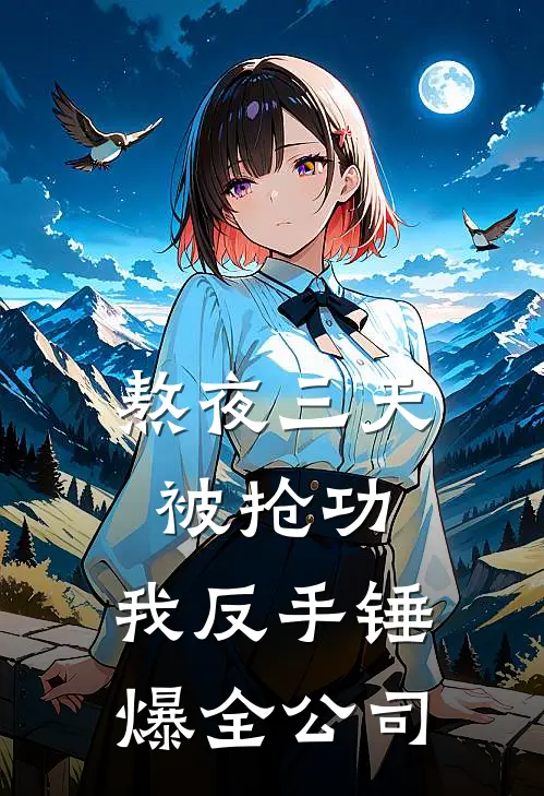 熬夜三天被抢功，我反手锤爆全公司