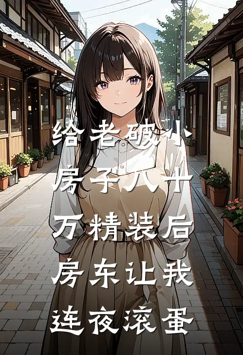 给老破小房子八十万精装后，房东让我连夜滚蛋李晴热门全文免费阅读无弹窗大结局_(给老破小房子八十万精装后，房东让我连夜滚蛋)李晴热门最新章节列表笔趣阁（给老破小房子八十万精装后，房东让我连夜滚蛋）