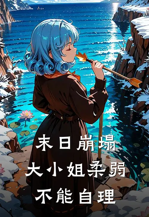 白樱原林《末日崩塌，大小姐柔弱不能自理》全文免费在线阅读_《末日崩塌，大小姐柔弱不能自理》全本在线阅读